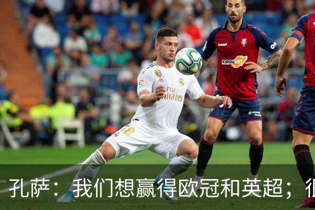 孔萨：我们想赢得欧冠和英超；很期待和凯恩交手